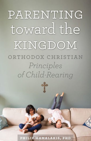 Parenting Toward The Kingdom: Orthodox Christian Principles Of Child-Rearing