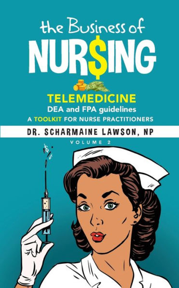 The Business Of Nur$Ing: Telemedicine, Dea And Fpa Guidelines, A Toolkit For Nurse Practitioners Vol. 2 - 9781945088568