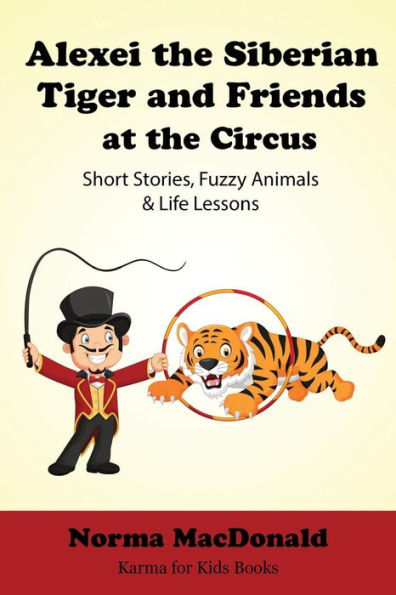 Alexei the Siberian Tiger and Friends at the Circus: Short Stories, Fuzzy Animals and Life Lessons (Karma for Kids Books)