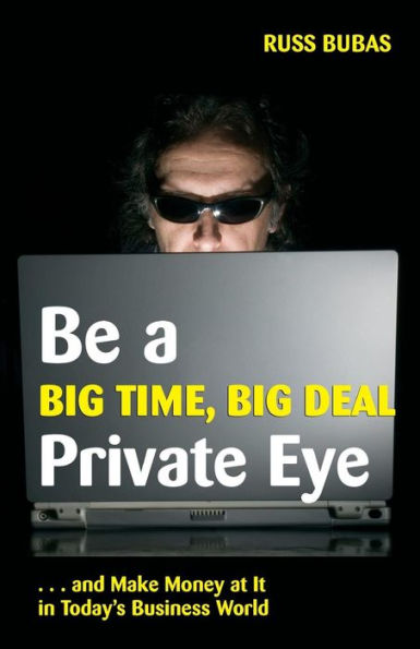 Be A Big Time, Big Deal Private Eye: and Make Money at It in Today's Business Wo