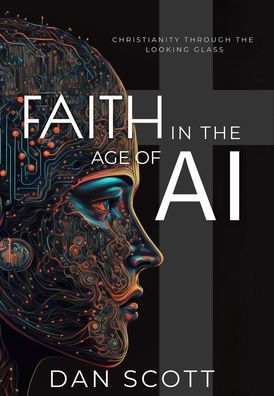 Faith In The Age Of Ai: Christianity Through The Looking Glass Of Artificial Intelligence - 9781945775314
