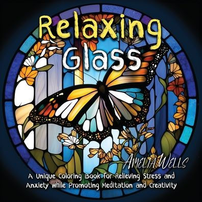 Relaxing Glass: A Unique Coloring Book For Relieving Stress And Anxiety While Promoting Meditation And Creativity (Color Wells) - 9781946501622