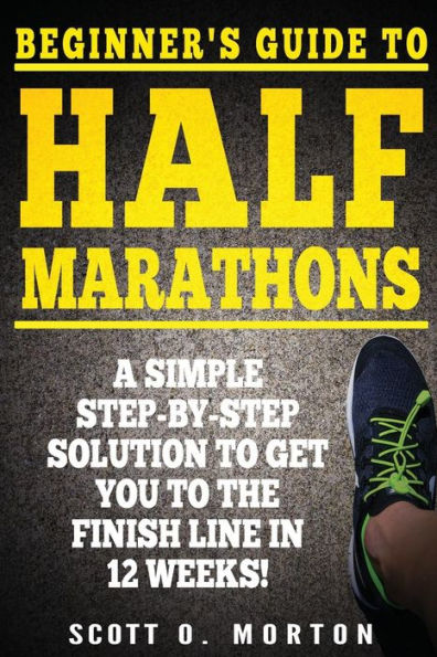Beginner's Guide to Half Marathons: A Simple Step-By-Step Solution to Get You to the Finish Line in 12 Weeks! (Beginner To Finisher)