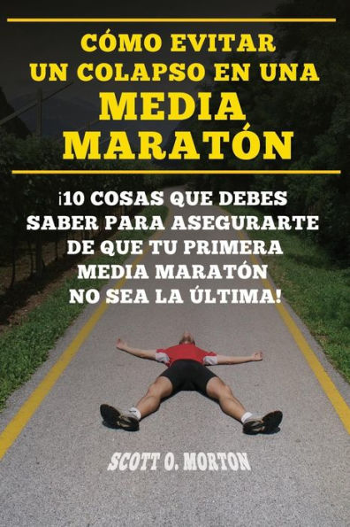 Cómo Evitar un Colapso en una Media Maratón: ¡10 Cosas que Debes Saber Para Asegurarte de Que tu Primera Media Maratón no Sea la última! (Principiante a Finalizador nº) (Edición española)