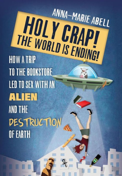 Holy Crap! The World is Ending!: How a Trip to the Bookstore Led to Sex with an Alien and the Destruction of Earth (Anunnaki Chronicles)