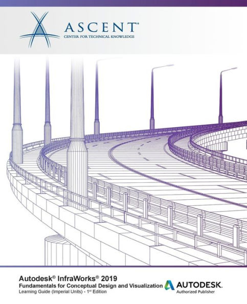 Autodesk InfraWorks 2019: Fundamentals for Conceptual Design and Visualization: Autodesk Authorized Publisher