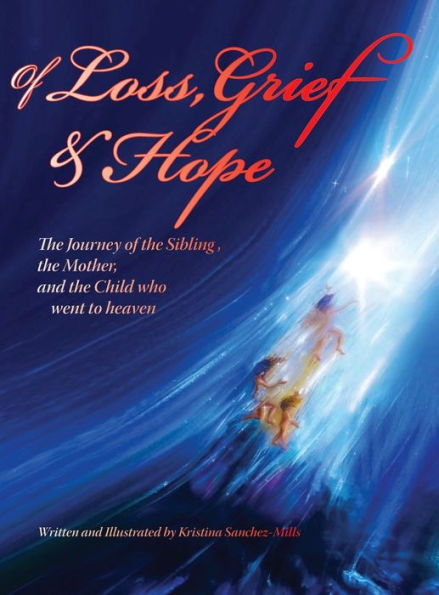 Of Loss, Grief And Hope: The Journey Of The Sibling, The Mother And The Child Who Went To Heaven - 9781947589681