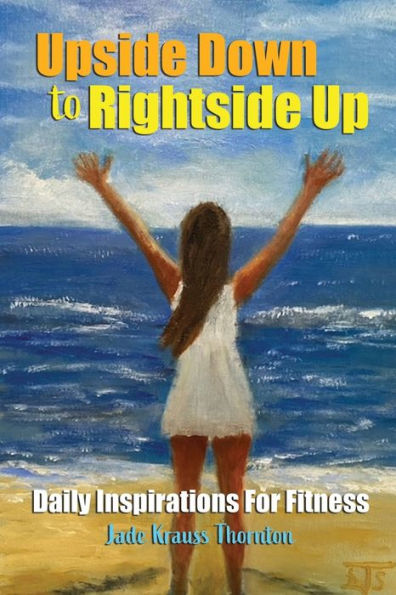 Upside Down To Rightside Up: Daily Inspirations For Fitness - 9781947589698