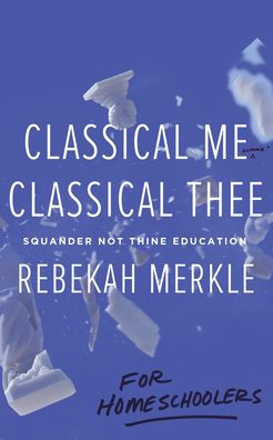 Classical Me, Classical Thee for Homeschoolers: Squander Not Thine Education