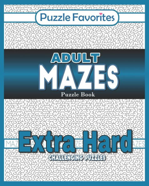 Adult Mazes Puzzle Book - Extra Hard Challenging Puzzles: Activity Book of Amazing Fun Puzzlers (Adult Mazes Puzzle Book Series)