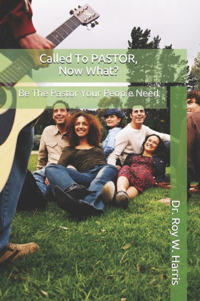 Called To PASTOR, Now What?: Be The Pastor Your People Need