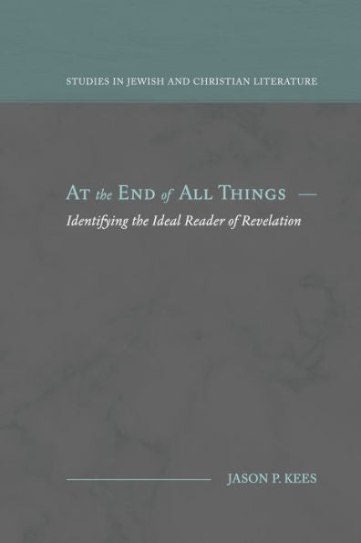 At The End Of All Things: Identifying The Ideal Reader Of Revelation (Studies In Jewish And Christian Literature) - 9781948048767