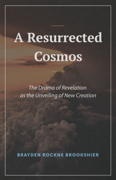 A Resurrected Cosmos: The Drama Of Revelation As The Unveiling Of New Creation - 9781948048910
