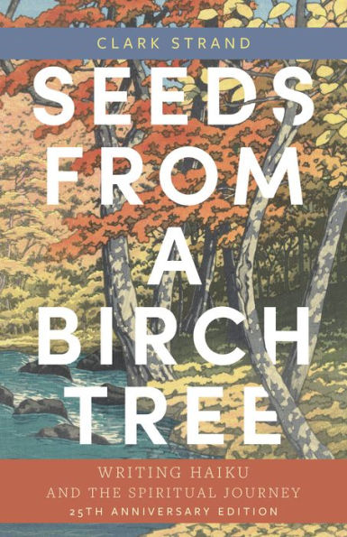Seeds From A Birch Tree: Writing Haiku And The Spiritual Journey: 25Th Anniversary Edition: Revised & Expanded - 9781948626859