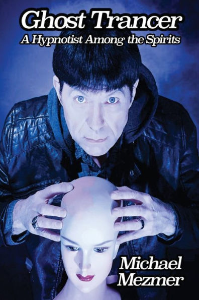 Ghost Trancer: A Hypnotist Among The Spirits - 9781949024463