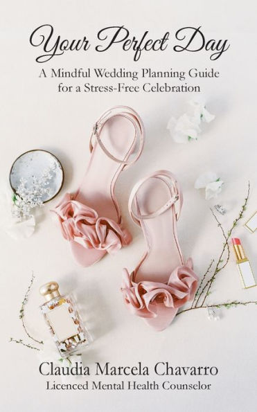 Your Perfect Day- A Mindful Wedding Planning Guide For A Stress-Free Celebration - 9781949085853