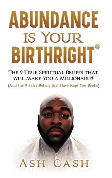 Abundance Is Your Birthright: The 9 True Spiritual Beliefs That Will Make You A Millionaire! (And The 9 False Beliefs That Have Kept You Broke) - 9781949303445