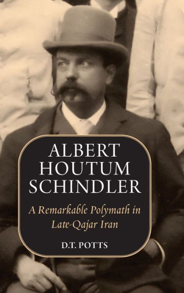 Albert Houtum Schindler: A Remarkable Polymath In Late-Qajar Iran - 9781949445589
