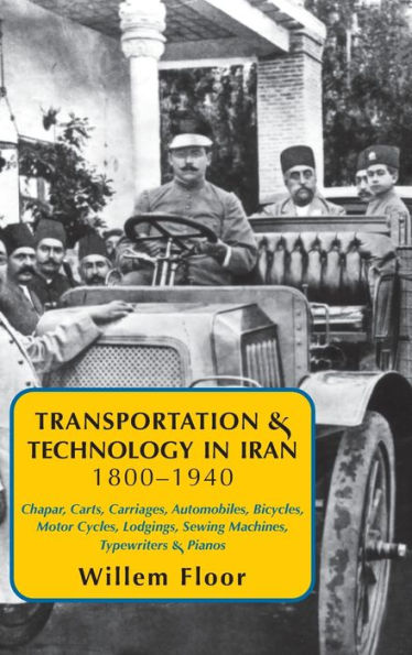 Transportation & Technology In Iran, 1800-1940: : Chapar, Carts, Carriages, Automobiles, Bicycles, Motor Cycles, Lodgings, Sewing Machines, Typewriters & Pianos - 9781949445619
