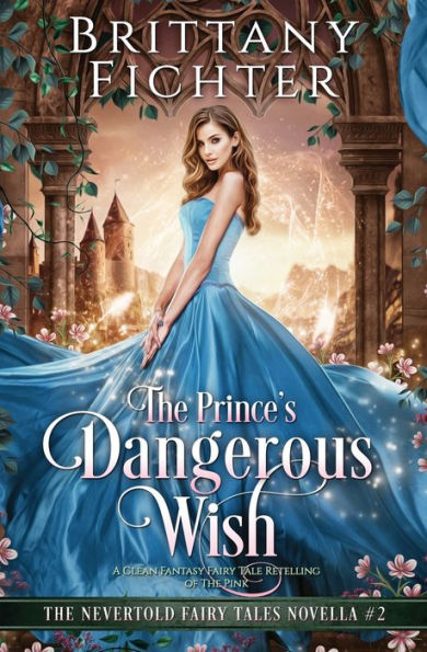 The Prince's Dangerous Wish: A Clean Fantasy Fairy Tale Retelling Of The Pink - 9781949710199