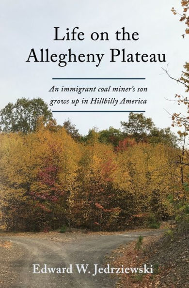 Life On The Allegheny Plateau: An Immigrant Coal Miner's Son Grows Up In Hillbilly America