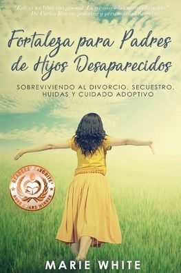 Fortaleza Para Padres De Hijos Desaparecidos: Sobreviviendo Al Divorcio, Secuestro, Huidas Y Cuidado Adoptivo (Spanish Edition) - 9781949813296