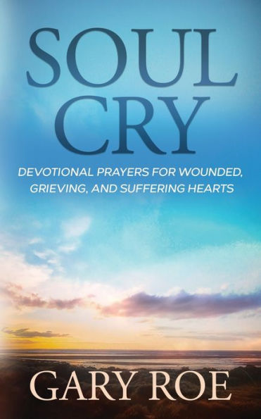 Soul Cry: Devotional Prayers For Wounded, Grieving, And Suffering Hearts (God And Grief Series) - 9781950382811