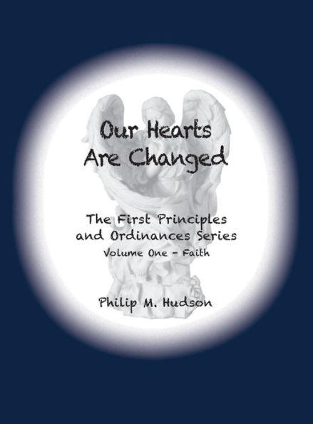 Our Hearts Are Changed: The First Principles And Ordinances Series Volume One - Faith (The First Priciples And Ordinances)