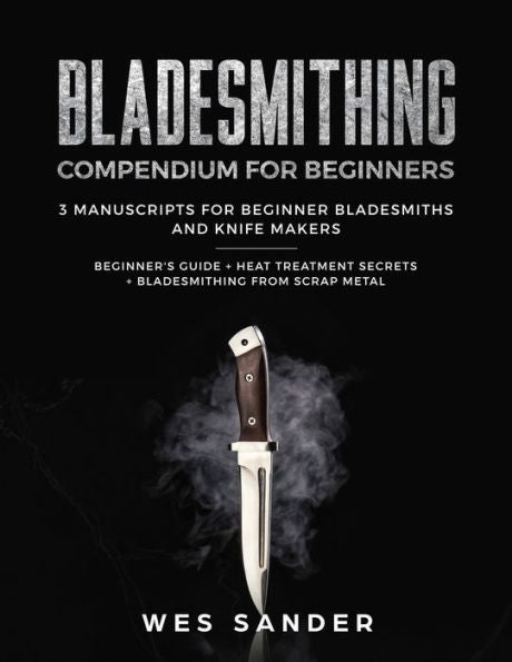 Bladesmithing: Compendio de Bladesmithing para principiantes: Guía para principiantes + Secretos del tratamiento térmico + Bladesmithing a partir de chatarra: 3 manuscritos para cuchilleros y fabricantes de cuchillos principiantes