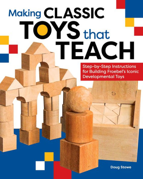 Making Classic Toys That Teach: Step-By-Step Instructions For Building Froebel's Iconic Developmental Toys - 9781951217082