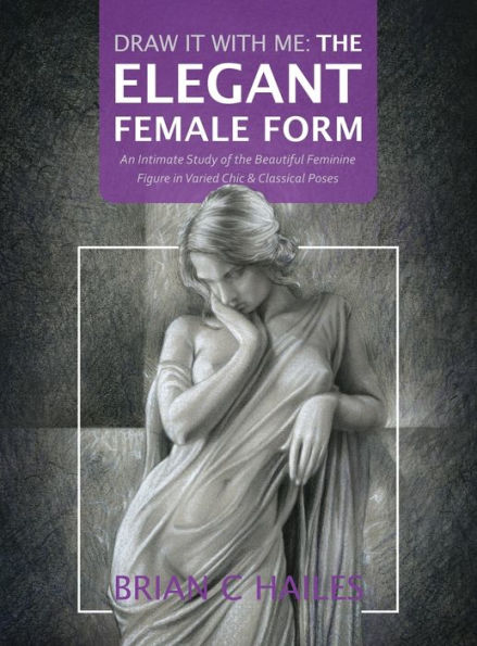 Draw It With Me - The Elegant Female Form: An Intimate Study Of The Beautiful Feminine Figure In Varied Chic & Classical Poses