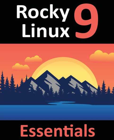 Rocky Linux 9 Essentials: Learn To Install, Administer, And Deploy Rocky Linux 9 Systems - 9781951442675