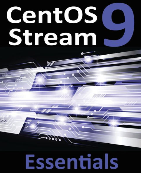 Centos Stream 9 Essentials: Learn To Install, Administer, And Deploy Centos Stream 9 Systems - 9781951442729