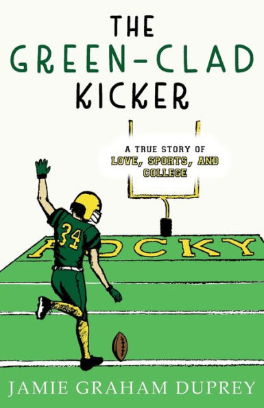 The Green-Clad Kicker: A True Story Of Love, Sports, And College - 9781951547233