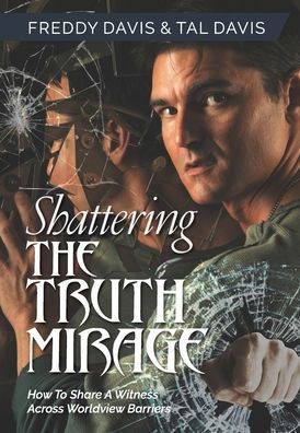 Shattering The Truth Mirage: How To Share A Witness Across Worldview Barriers