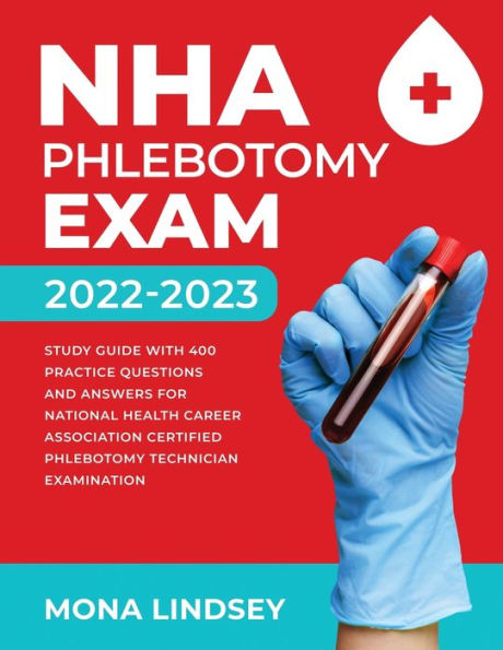 Nha Phlebotomy Exam 2022-2023: Study Guide With 400 Practice Questions And Answers For National Healthcareer Association Certified Phlebotomy Technician Examination