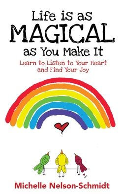 Life Is As Magical As You Make It: Learn To Listen To Your Heart And Find Your Joy - 9781952013713