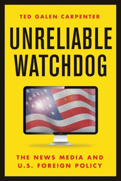Unreliable Watchdog: The News Media And U.S. Foreign Policy
