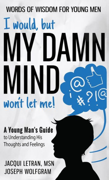 I Would, But My Damn Mind Won'T Let Me!: A Young Man's Guide To Understanding His Thoughts And Feelings - 9781952719172