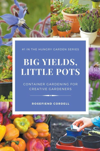 Big Yields, Little Pots: Container Gardening For Creative Gardeners (The Hungry Garden)