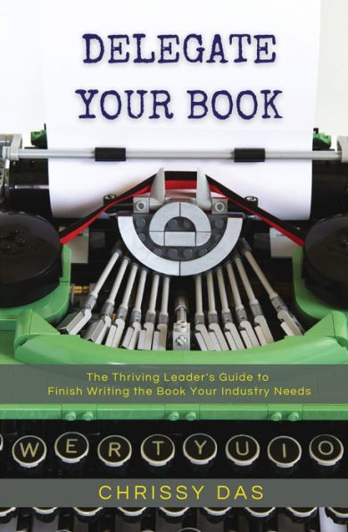 Delegate Your Book: The Thriving Leader's Guide To Finish Writing The Book Your Industry Needs - 9781953315243