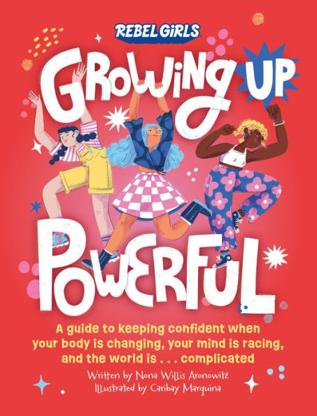 Growing Up Powerful: A Guide To Keeping Confident When Your Body Is Changing, Your Mind Is Racing, And The World Is . . . Complicated - 9781953424457
