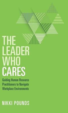 The Leader Who Cares: Guiding Human Resource Practitioners To Navigate Workplace Environments - 9781953555496