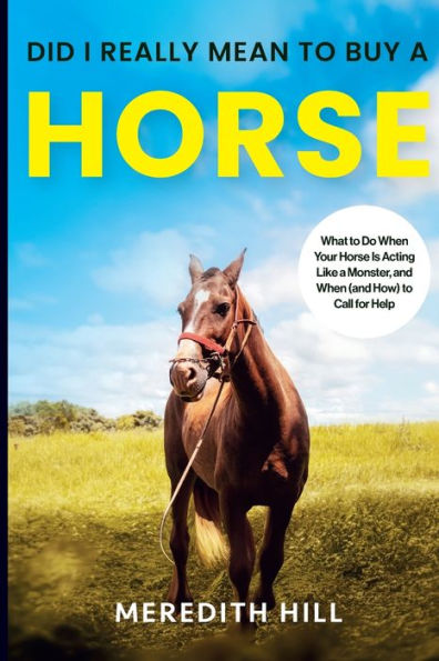 Did I Really Mean To Buy A Horse: What To Do When Your Horse Is Acting Like A Monster, And When (And How) To Call For Help - 9781953714671