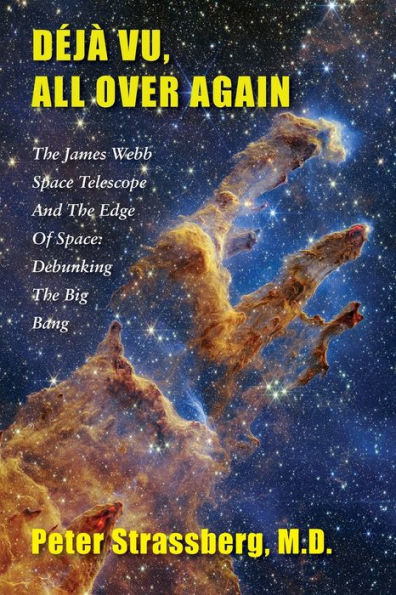 Dejà Vu, All Over Again: The James Webb Space Telescope And The Edge Of Space: Debunking The Big Bang - 9781953728128