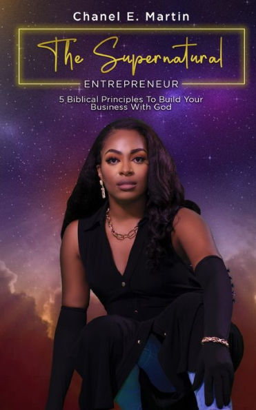 The Supernatural Entrepreneur: 5 Biblical Principles To Build Your Business With God