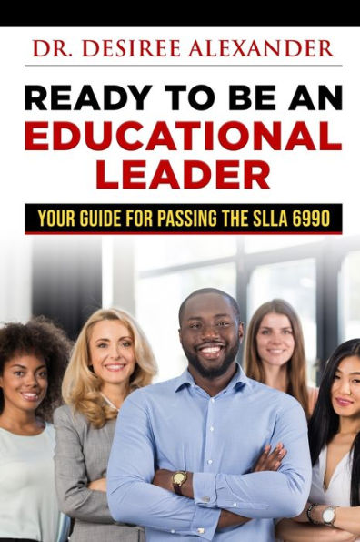 Ready To Be An Educational Leader: Your Guide For Passing The Slla 6990