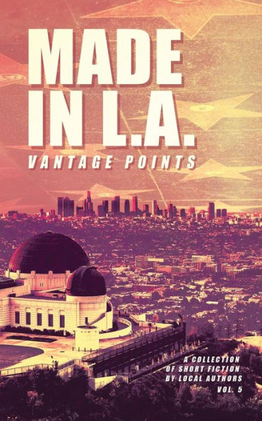 Made In L.A. Vol. 5: Vantage Points (Made In L.A. Fiction Anthology) - 9781953954046