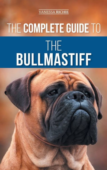 The Complete Guide To The Bullmastiff: Finding, Raising, Feeding, Training, Exercising, Socializing, And Loving Your New Bullmastiff Puppy - 9781954288607