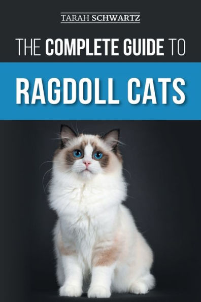 The Complete Guide To Ragdoll Cats: Choosing, Preparing For, House Training, Grooming, Feeding, Caring For, And Loving Your New Ragdoll Cat - 9781954288836